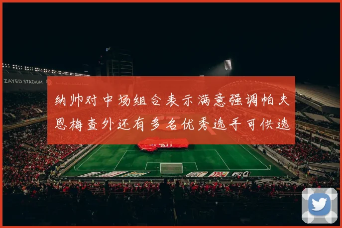 纳帅对中场组合表示满意强调帕夫恩梅查外还有多名优秀选手可供选择