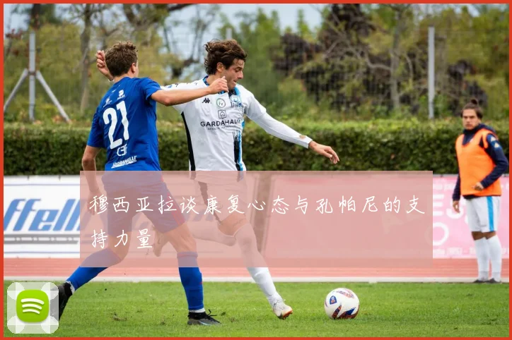 穆西亚拉谈康复心态与孔帕尼的支持力量