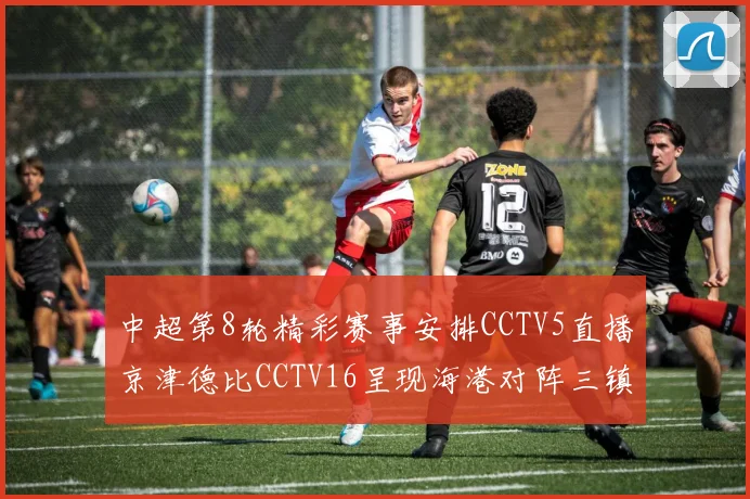中超第8轮精彩赛事安排CCTV5直播京津德比CCTV16呈现海港对阵三镇对决