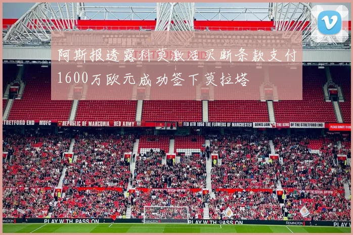 阿斯报透露科莫激活买断条款支付1600万欧元成功签下莫拉塔