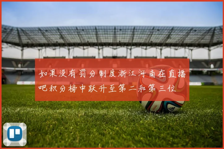 如果没有罚分制度浙江河南在直播吧积分榜中跃升至第二和第三位