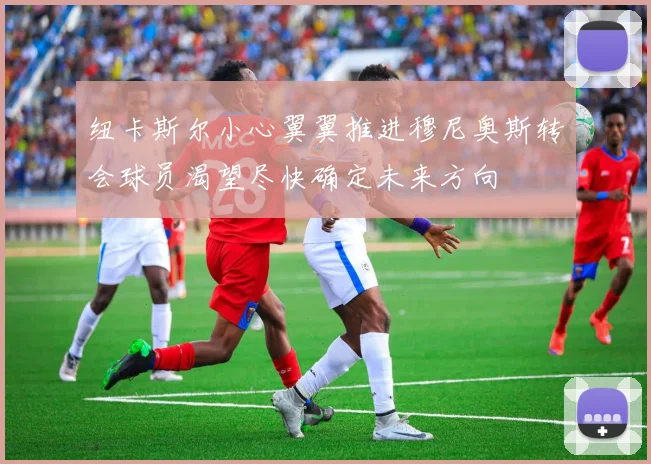 纽卡斯尔小心翼翼推进穆尼奥斯转会球员渴望尽快确定未来方向