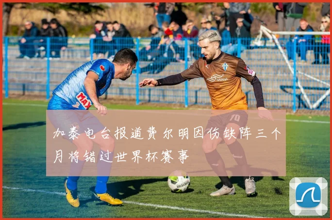 加泰电台报道费尔明因伤缺阵三个月将错过世界杯赛事